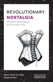 Revolutionary Nostalgia : Retromania, Neo-Burlesque, and Consumer Culture