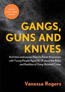 Gangs, Guns and Knives : Activities and Lesson Plans to Raise Awareness with Young People Aged 14-19 About the Risks and Realities of Gang-Related Crime