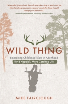 Wild Thing : Embracing Childhood Traits in Adulthood for a Happier, More Carefree Life