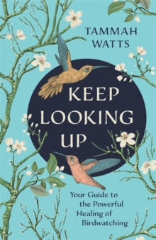 Keep Looking Up : Your Guide to the Powerful Healing of Birdwatching