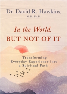 In the World, But Not of It : Transforming Everyday Experience into a Spiritual Path