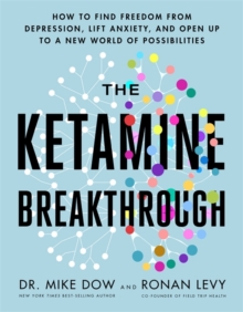The Ketamine Breakthrough : How to Find Freedom from Depression, Lift Anxiety and Open Up to a New World of Possibilities
