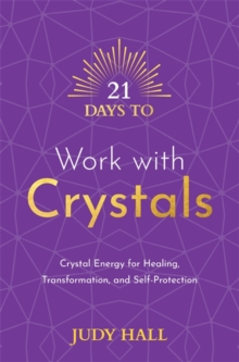 21 Days to Work with Crystals : Crystal Energy for Healing, Transformation, and Self-Protection