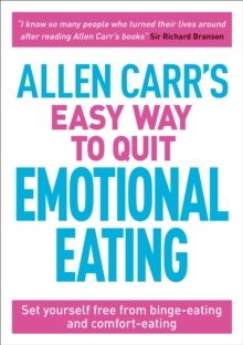 Allen Carr's Easy Way to Quit Emotional Eating : Set yourself free from binge-eating and comfort-eating