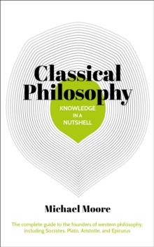 Knowledge in a Nutshell: Classical Philosophy : The complete guide to the founders of western philosophy, including Socrates, Plato, Aristotle, and Epicurus