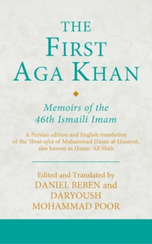 The First Aga Khan : Memoirs of the 46th Ismaili Imam: A Persian edition and English translation of the ?Ibrat-afza of Muhammad Hasan al-Husayni, also known as Hasan ?Ali Shah