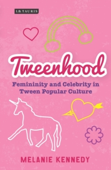 Tweenhood : Femininity and Celebrity in Tween Popular Culture