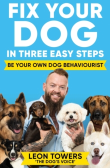 Fix Your Dog in Three Easy Steps : Be Your Own Dog Behaviourist