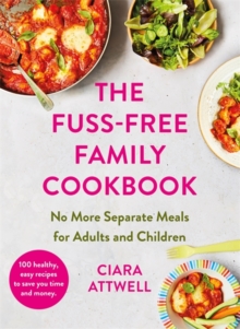 The Fuss-Free Family Cookbook: No more separate meals for adults and children! : 100 healthy, easy, quick recipes for all the family