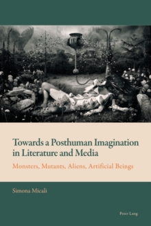 Towards a Posthuman Imagination in Literature and Media : Monsters, Mutants, Aliens, Artificial Beings