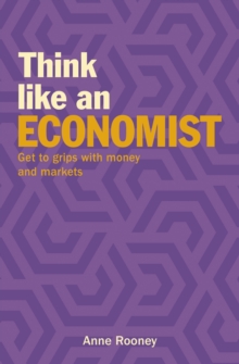 Think Like an Economist : Get to Grips with Money and Markets