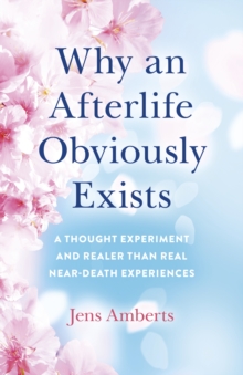 Why an Afterlife Obviously Exists : A Thought Experiment and Realer Than Real Near-Death Experiences