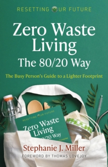 Zero Waste Living, The 80/20 Way : The Busy Person's Guide To A Lighter Footprint