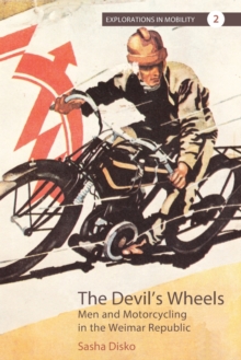 The Devil's Wheels : Men and Motorcycling in the Weimar Republic