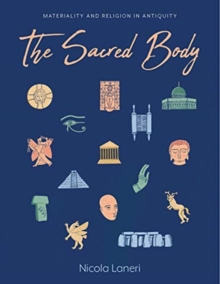 The Sacred Body : Materializing the Divine through Human Remains in Antiquity