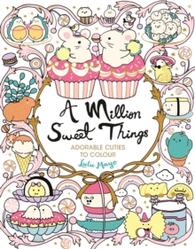 A Million Sweet Things : Adorable Cuties to Colour