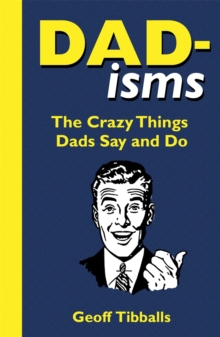 Dad-isms : The Crazy Things Dads Say and Do