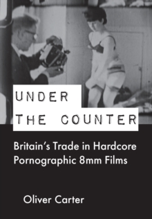 Under the Counter : Britain's Trade in Hardcore Pornographic 8mm Films