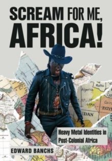 Scream for Me, Africa! : Heavy Metal Identities in Post-Colonial Africa