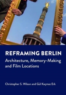 Reframing Berlin : Architecture, Memory-Making and Film Locations