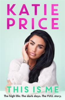 This Is Me : The high life. The dark times. The FULL story - the explosive new autobiography from Katie Price