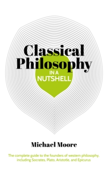 Knowledge in a Nutshell: Classical Philosophy : The complete guide to the founders of western philosophy, including Socrates, Plato, Aristotle, and Epicurus