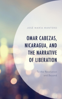 Omar Cabezas, Nicaragua, and the Narrative of Liberation : To the Revolution and Beyond
