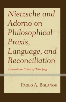 Nietzsche and Adorno on Philosophical Praxis, Language, and Reconciliation : Towards an Ethics of Thinking