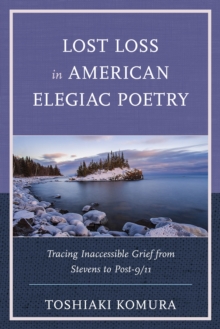 Lost Loss in American Elegiac Poetry : Tracing Inaccessible Grief from Stevens to Post-9/11
