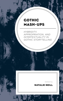 Gothic Mash-Ups : Hybridity, Appropriation, and Intertextuality in Gothic Storytelling