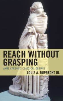 Reach without Grasping : Anne Carson's Classical Desires