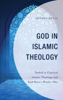 God in Islamic Theology : Tawhid in Classical Islamic Theology and Said Nursi’s Risale-i Nur