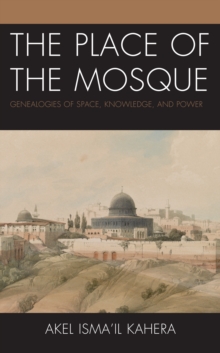 The Place of the Mosque : Genealogies of Space, Knowledge, and Power