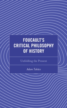 Foucault's Critical Philosophy of History : Unfolding the Present