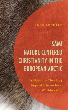 Sami Nature-Centered Christianity in the European Arctic : Indigenous Theology beyond Hierarchical Worldmaking