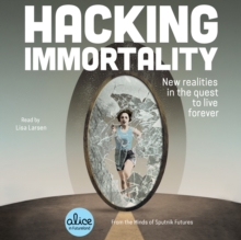 Hacking Immortality : New Realities in the Quest to Live Forever