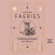 Finding Faeries : Discovering Sprites, Pixies, Redcaps, and Other Fantastical Creatures in an Urban Environment