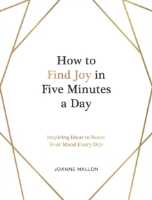 How to Find Joy in Five Minutes a Day : Inspiring Ideas to Boost Your Mood Every Day
