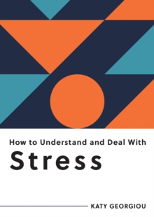 How to Understand and Deal With Stress : Everything You Need to Know to Manage Stress