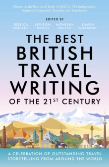 The Best British Travel Writing of the 21st Century : A Celebration of Outstanding Travel Storytelling from Around the World
