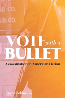 Vote with a Bullet : Assassination in American Fiction