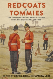 Redcoats to Tommies : The Experience of the British Soldier from the Eighteenth Century
