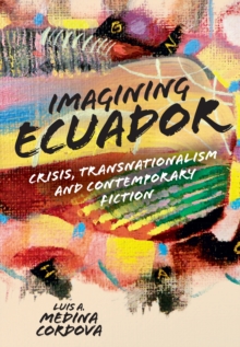 Imagining Ecuador : Crisis, Transnationalism and Contemporary Fiction