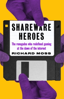 Shareware Heroes : The renegades who redefined gaming at the dawn of the internet