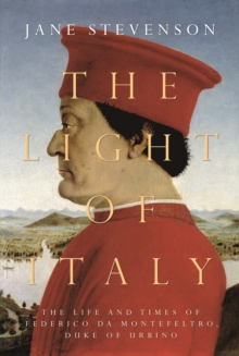 The Light of Italy : The Life and Times of Federico da Montefeltro, Duke of Urbino