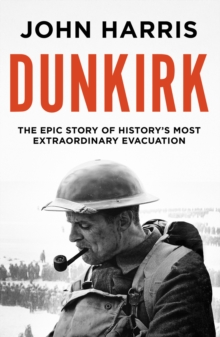 Dunkirk : The Epic Story of History's Most Extraordinary Evacuation