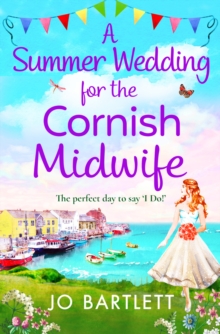 A Summer Wedding For The Cornish Midwife : The perfect uplifting read from top 10 bestseller Jo Bartlett