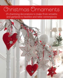 Christmas Ornaments : 27 Charming Decorations to Make, from Wreaths and Garlands to Baubles and Table Centerpieces