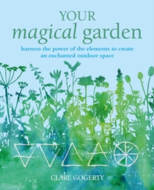 Your Magical Garden : Harness the Power of the Elements to Create an Enchanted Outdoor Space