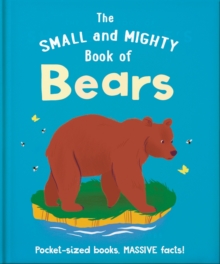 The Small and Mighty Book of Bears : Pocket-sized books, MASSIVE facts!